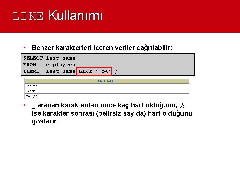 LIKE Kullanımı • Benzer karakterleri içeren veriler çağrılabilir: SELECT last_name FROM employees WHERE last_name