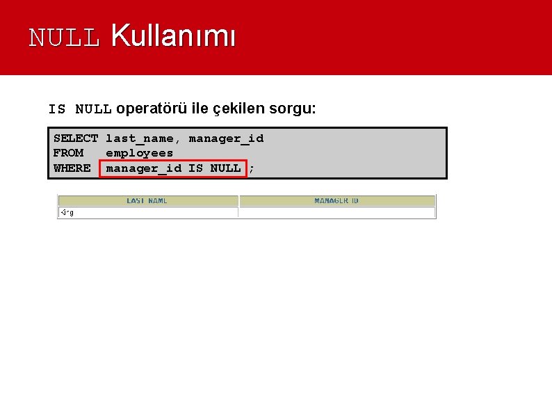 NULL Kullanımı IS NULL operatörü ile çekilen sorgu: SELECT last_name, manager_id FROM employees WHERE