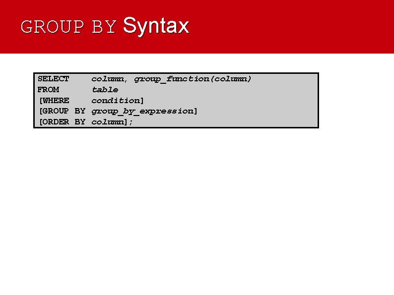 GROUP BY Syntax SELECT column, group_function(column) FROM table [WHERE condition] [GROUP BY group_by_expression] [ORDER