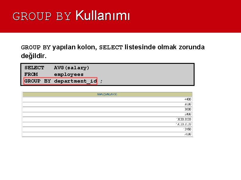 GROUP BY Kullanımı GROUP BY yapılan kolon, SELECT listesinde olmak zorunda değildir. SELECT AVG(salary)