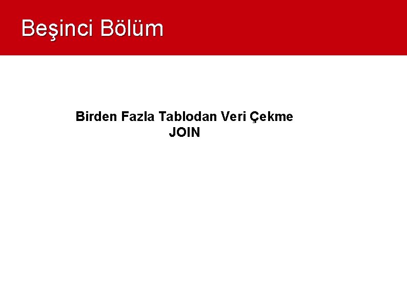 Beşinci Bölüm Birden Fazla Tablodan Veri Çekme JOIN 