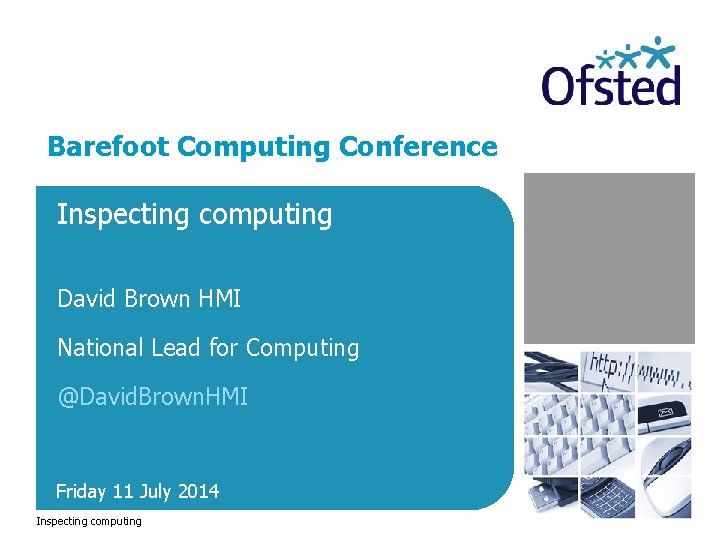 Barefoot Computing Conference Inspecting computing David Brown HMI National Lead for Computing @David. Brown.