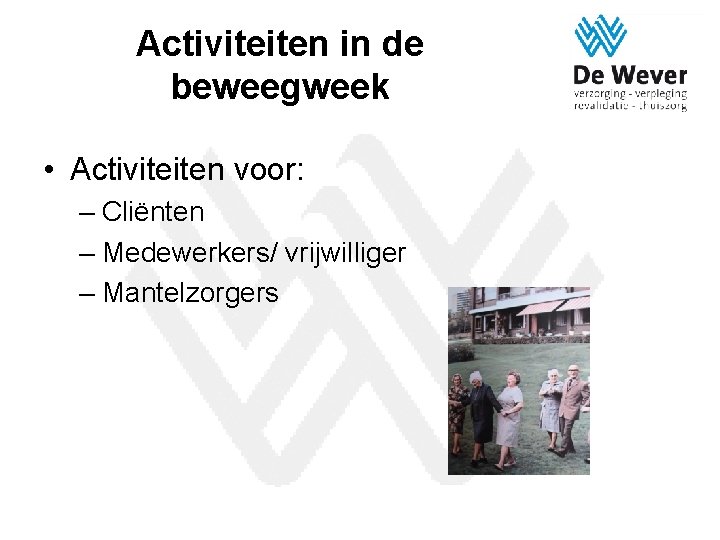 Activiteiten in de beweegweek • Activiteiten voor: – Cliënten – Medewerkers/ vrijwilliger – Mantelzorgers