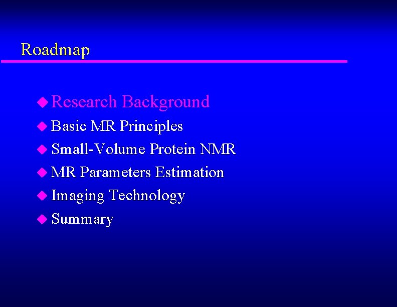 Roadmap u Research Background u Basic MR Principles u Small-Volume Protein NMR u MR