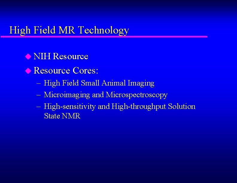 High Field MR Technology u NIH Resource u Resource Cores: – High Field Small