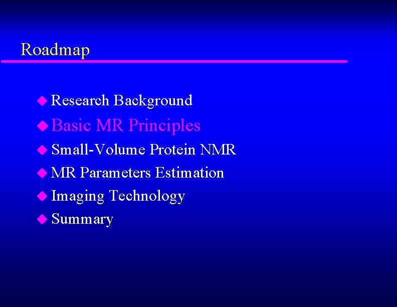 Roadmap u Research Background u Basic MR Principles u Small-Volume Protein NMR u MR