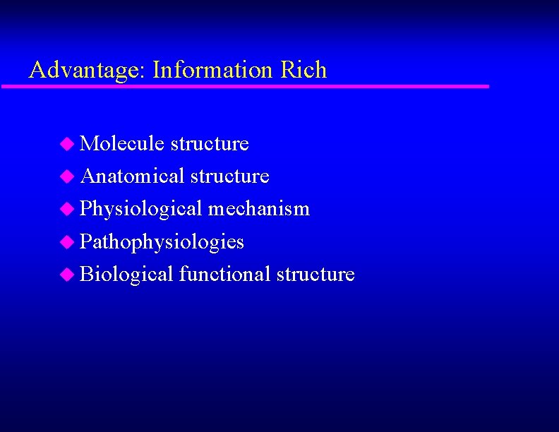 Advantage: Information Rich u Molecule structure u Anatomical structure u Physiological mechanism u Pathophysiologies