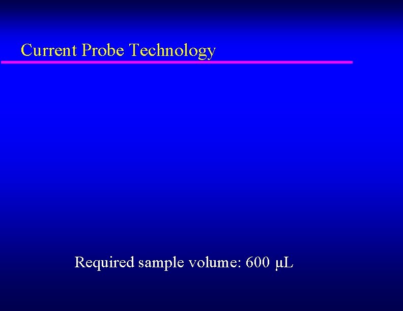 Current Probe Technology Required sample volume: 600 µL 