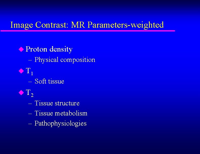Image Contrast: MR Parameters-weighted u Proton density – Physical composition u T 1 –