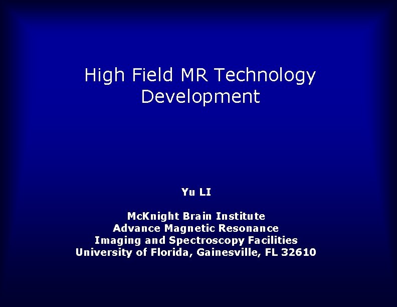 High Field MR Technology Development Yu LI Mc. Knight Brain Institute Advance Magnetic Resonance