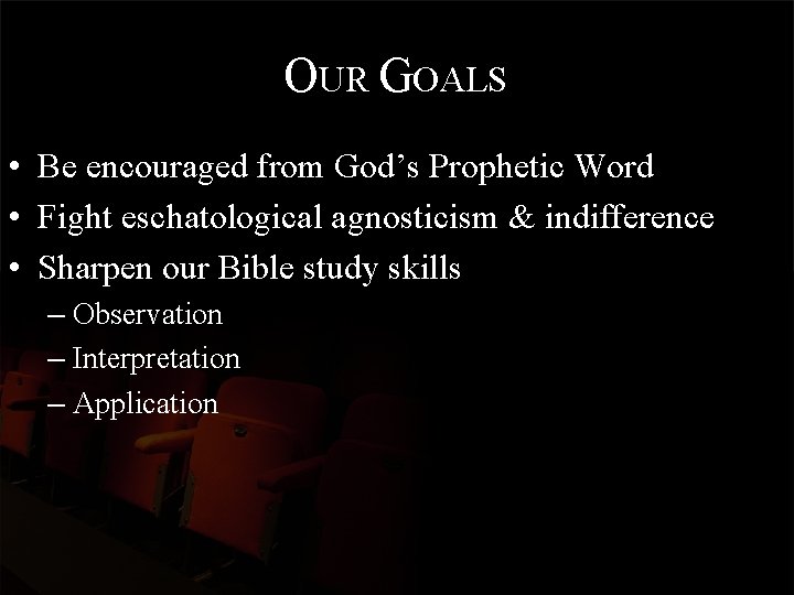 OUR GOALS • Be encouraged from God’s Prophetic Word • Fight eschatological agnosticism &