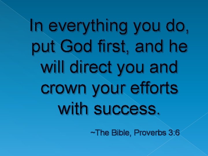 In everything you do, put God first, and he will direct you and crown