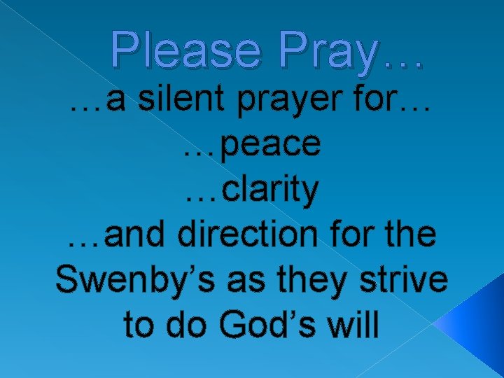 Please Pray… …a silent prayer for… …peace …clarity …and direction for the Swenby’s as