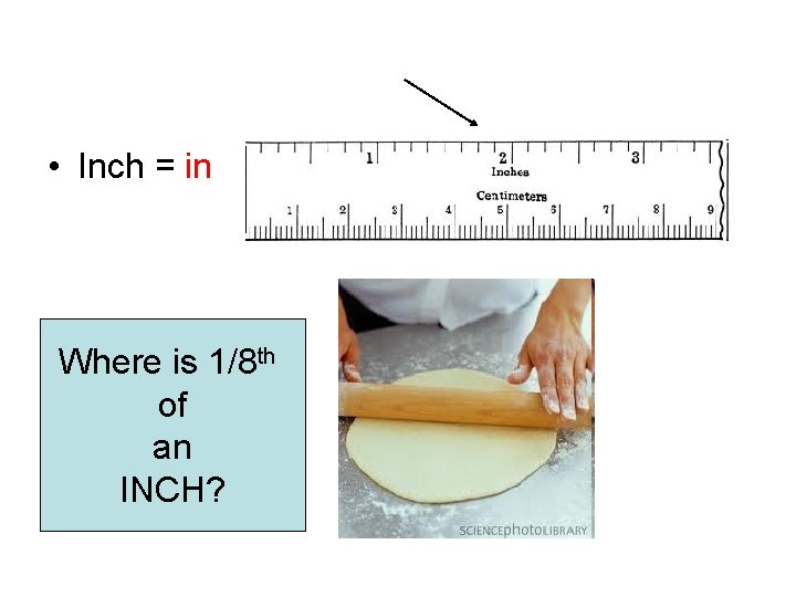  • Inch = in Where is 1/8 th of an INCH? 