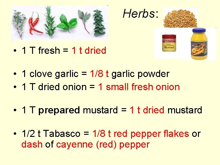 Herbs: • 1 T fresh = 1 t dried • 1 clove garlic =