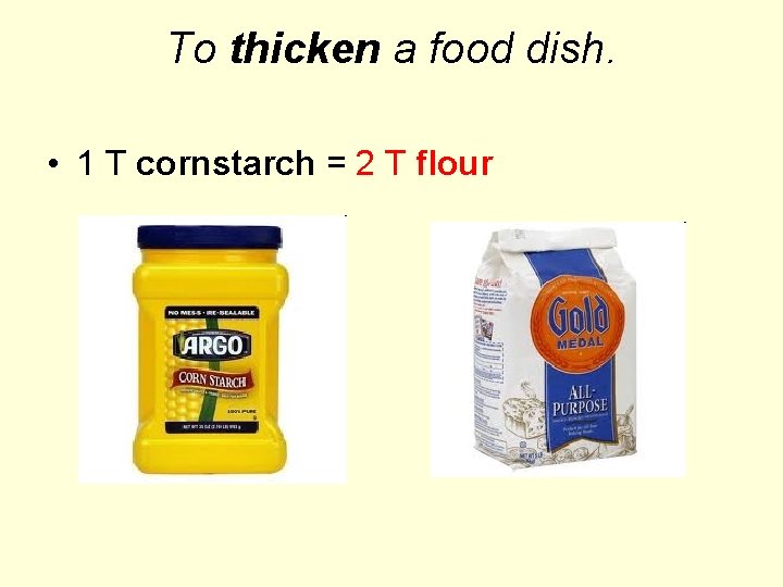 To thicken a food dish. • 1 T cornstarch = 2 T flour 