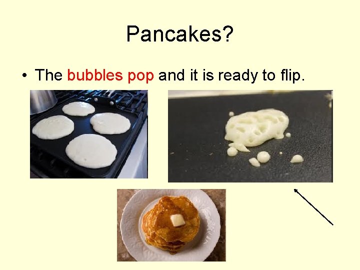 Pancakes? • The bubbles pop and it is ready to flip. 