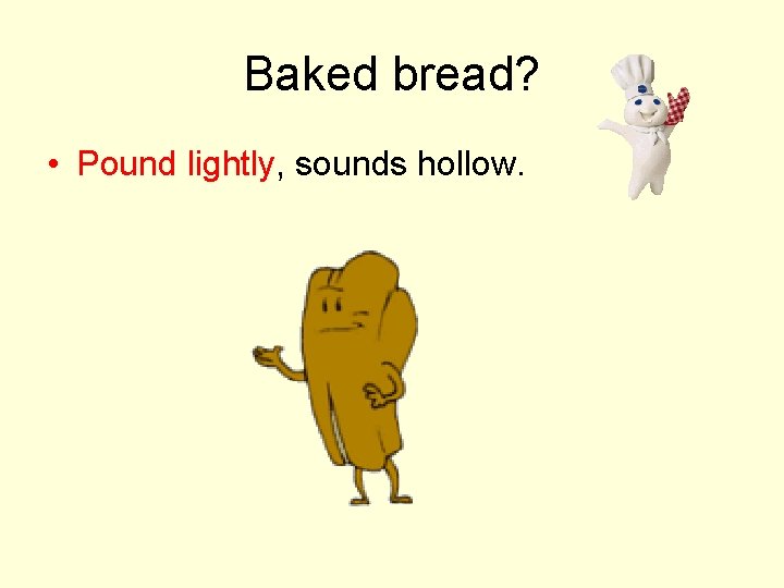 Baked bread? • Pound lightly, sounds hollow. 