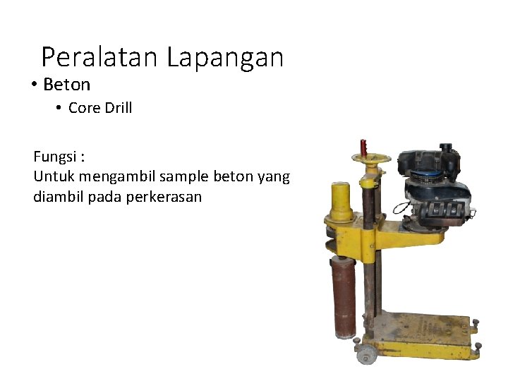 Peralatan Lapangan • Beton • Core Drill Fungsi : Untuk mengambil sample beton yang