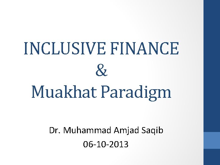 INCLUSIVE FINANCE & Muakhat Paradigm Dr. Muhammad Amjad Saqib 06 -10 -2013 