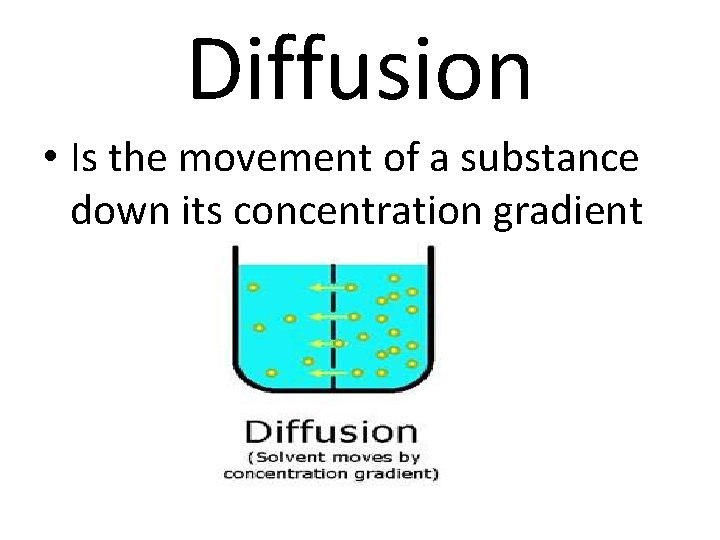 Diffusion • Is the movement of a substance down its concentration gradient 