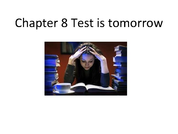 Chapter 8 Test is tomorrow 