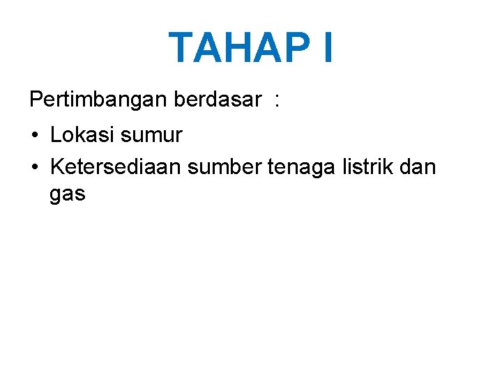 TAHAP I Pertimbangan berdasar : • Lokasi sumur • Ketersediaan sumber tenaga listrik dan