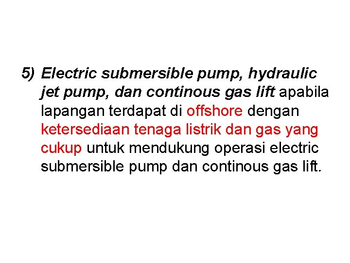 5) Electric submersible pump, hydraulic jet pump, dan continous gas lift apabila lapangan terdapat