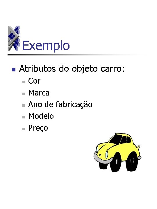 Exemplo n Atributos do objeto carro: n n n Cor Marca Ano de fabricação