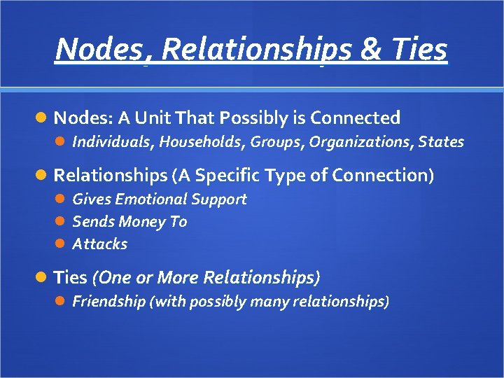 Nodes, Relationships & Ties Nodes: A Unit That Possibly is Connected Individuals, Households, Groups,
