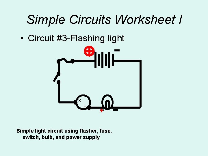 Simple Circuits Worksheet l • Circuit #3 -Flashing light X L Simple light circuit