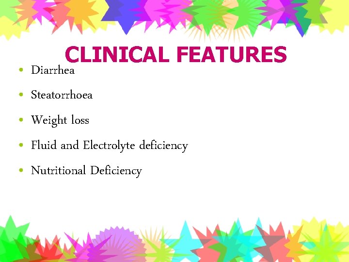  • • • CLINICAL FEATURES Diarrhea Steatorrhoea Weight loss Fluid and Electrolyte deficiency