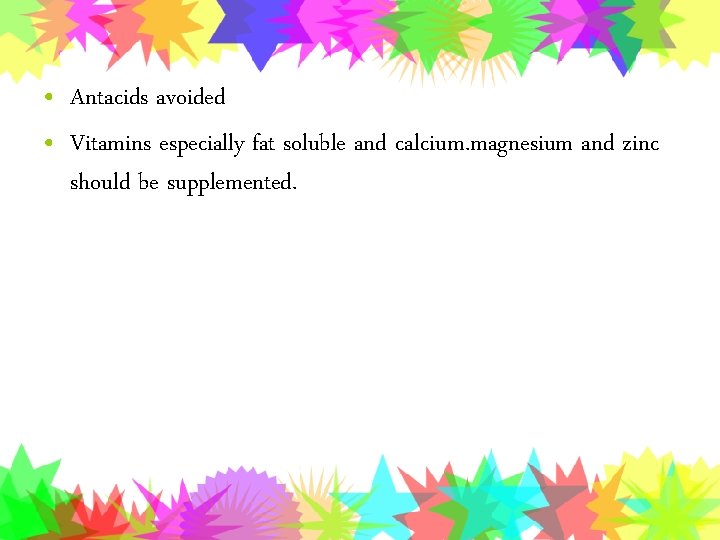  • Antacids avoided • Vitamins especially fat soluble and calcium. magnesium and zinc