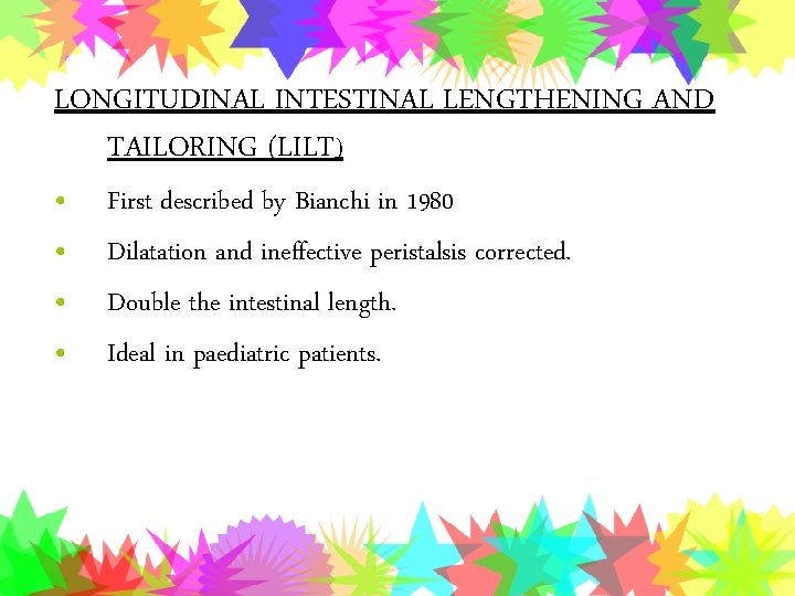 LONGITUDINAL INTESTINAL LENGTHENING AND TAILORING (LILT) • • First described by Bianchi in 1980