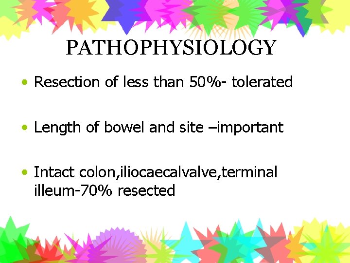 PATHOPHYSIOLOGY • Resection of less than 50%- tolerated • Length of bowel and site