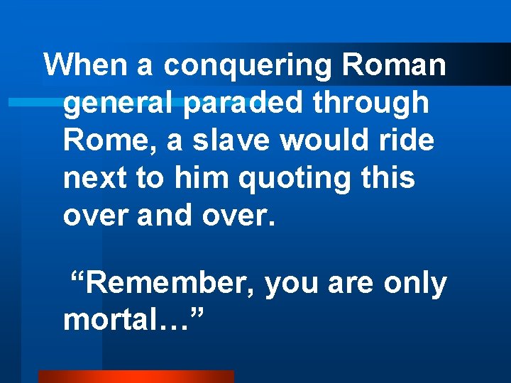 When a conquering Roman general paraded through Rome, a slave would ride next to