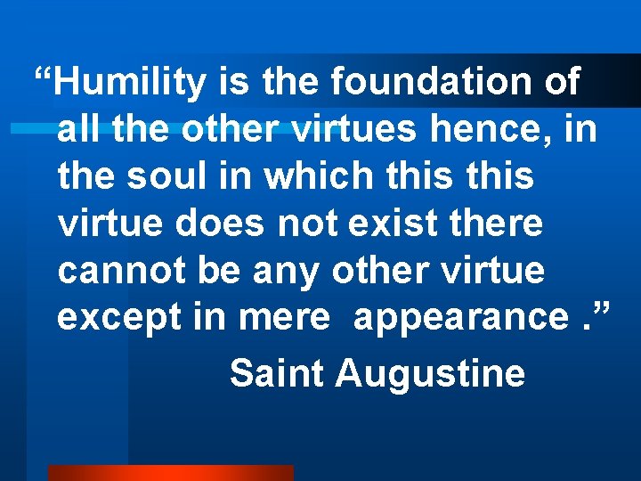 “Humility is the foundation of all the other virtues hence, in the soul in