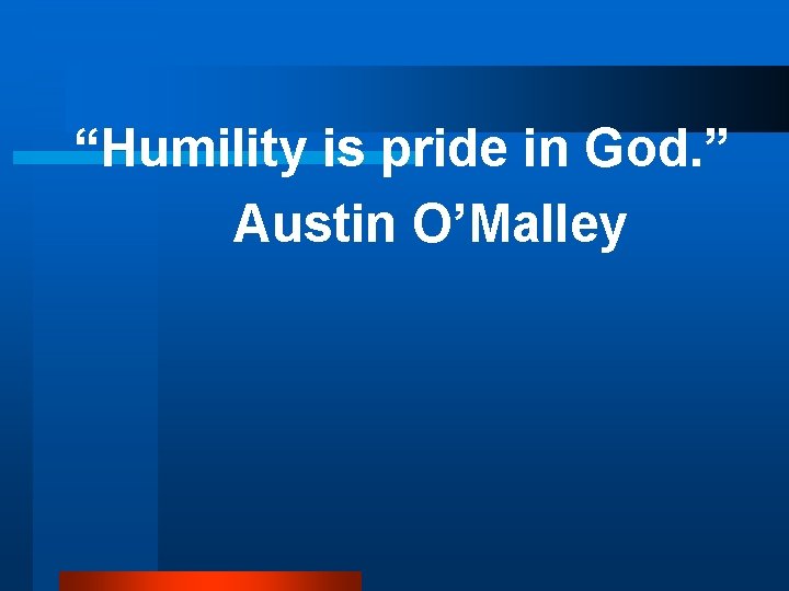 “Humility is pride in God. ” Austin O’Malley 