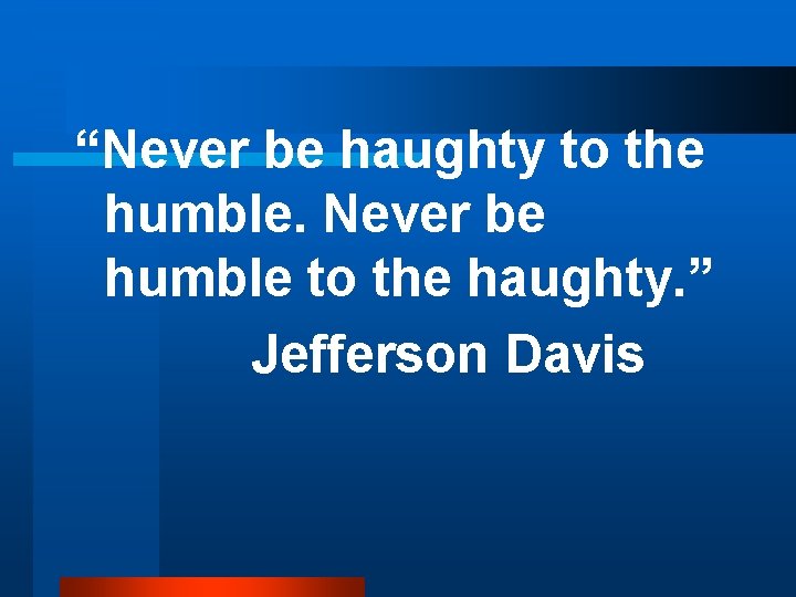 “Never be haughty to the humble. Never be humble to the haughty. ” Jefferson