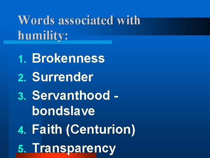 Words associated with humility: 1. 2. 3. 4. 5. Brokenness Surrender Servanthood bondslave Faith