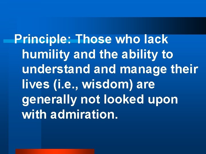 Principle: Those who lack humility and the ability to understand manage their lives (i.