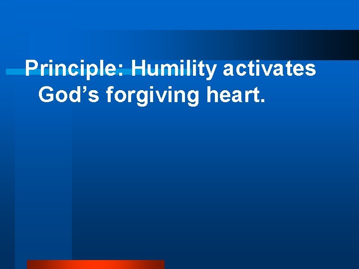 Principle: Humility activates God’s forgiving heart. 