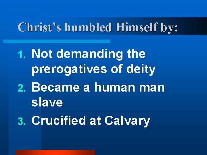 Christ’s humbled Himself by: Not demanding the prerogatives of deity 2. Became a human