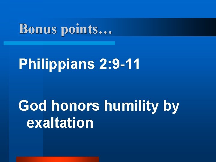 Bonus points… Philippians 2: 9 -11 God honors humility by exaltation 