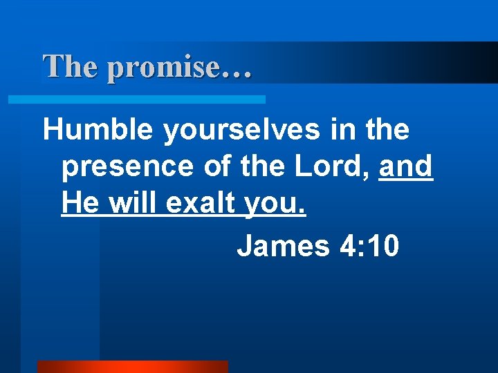 The promise… Humble yourselves in the presence of the Lord, and He will exalt