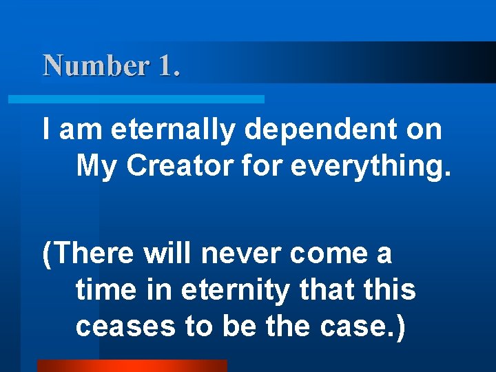 Number 1. I am eternally dependent on My Creator for everything. (There will never