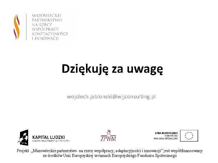 Dziękuję za uwagę wojciech. jablonski@wjjconsulting. pl Projekt „Mazowieckie partnerstwo na rzecz współpracy, adaptacyjności i