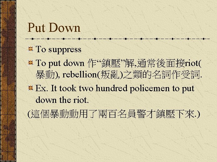 Put Down To suppress To put down 作“鎮壓”解, 通常後面接riot( 暴動), rebellion(叛亂)之類的名詞作受詞. Ex. It took