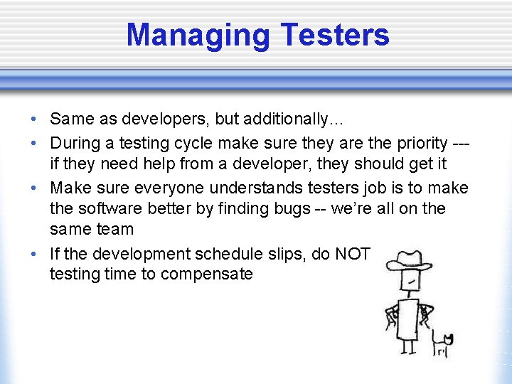Managing Testers • Same as developers, but additionally… • During a testing cycle make