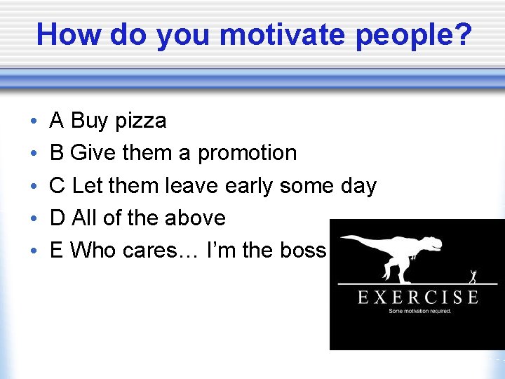 How do you motivate people? • • • A Buy pizza B Give them